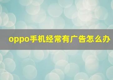 oppo手机经常有广告怎么办