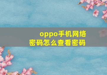 oppo手机网络密码怎么查看密码