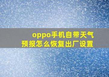 oppo手机自带天气预报怎么恢复出厂设置