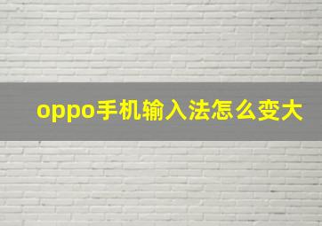 oppo手机输入法怎么变大