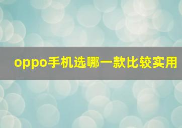 oppo手机选哪一款比较实用