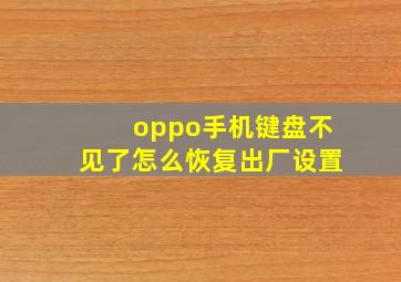 oppo手机键盘不见了怎么恢复出厂设置