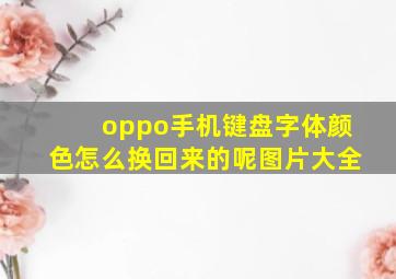 oppo手机键盘字体颜色怎么换回来的呢图片大全