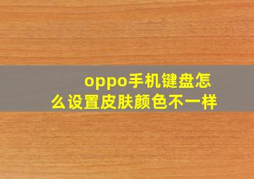 oppo手机键盘怎么设置皮肤颜色不一样