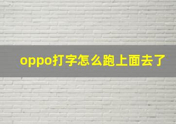 oppo打字怎么跑上面去了