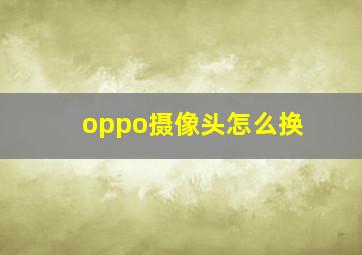 oppo摄像头怎么换