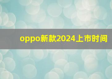 oppo新款2024上市时间