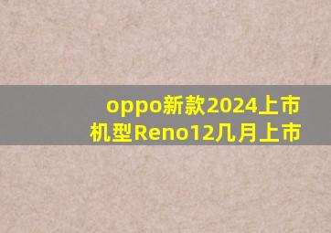 oppo新款2024上市机型Reno12几月上市