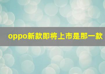 oppo新款即将上市是那一款