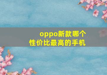 oppo新款哪个性价比最高的手机