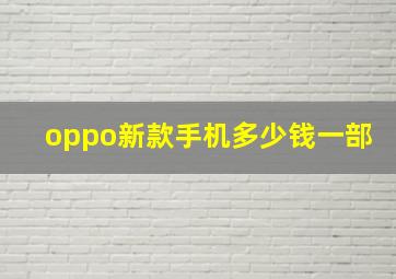 oppo新款手机多少钱一部