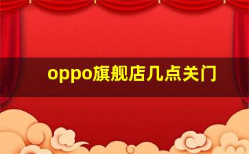 oppo旗舰店几点关门