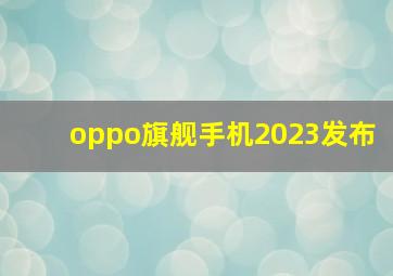 oppo旗舰手机2023发布