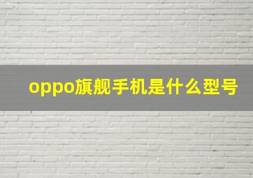 oppo旗舰手机是什么型号