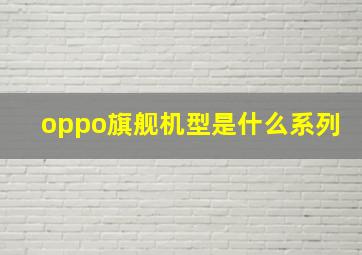 oppo旗舰机型是什么系列