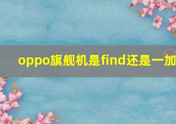 oppo旗舰机是find还是一加