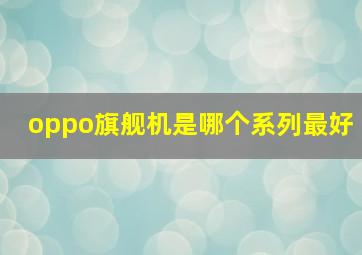 oppo旗舰机是哪个系列最好