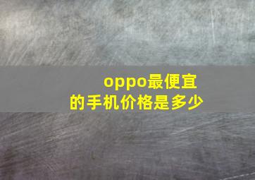 oppo最便宜的手机价格是多少