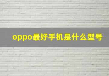 oppo最好手机是什么型号