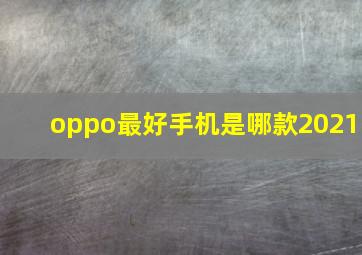 oppo最好手机是哪款2021