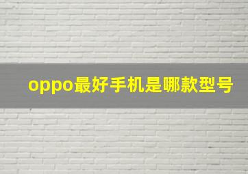 oppo最好手机是哪款型号