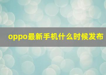 oppo最新手机什么时候发布