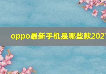 oppo最新手机是哪些款2021