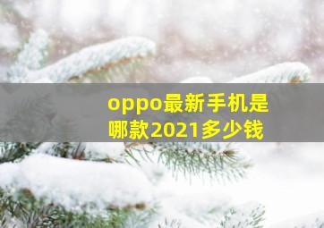 oppo最新手机是哪款2021多少钱