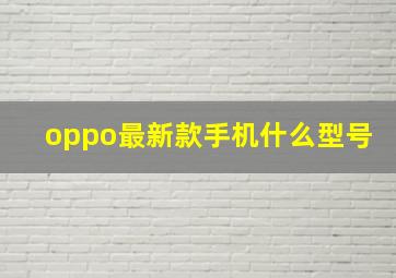 oppo最新款手机什么型号