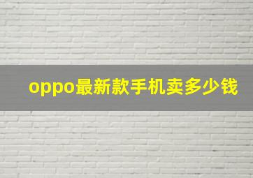 oppo最新款手机卖多少钱