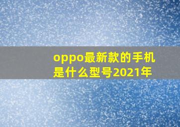 oppo最新款的手机是什么型号2021年