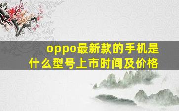 oppo最新款的手机是什么型号上市时间及价格