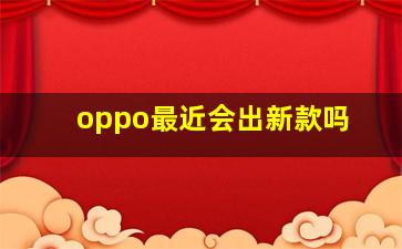 oppo最近会出新款吗