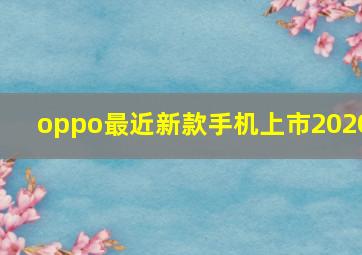 oppo最近新款手机上市2020