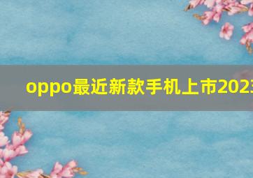 oppo最近新款手机上市2023