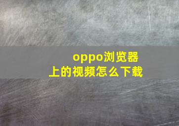 oppo浏览器上的视频怎么下载