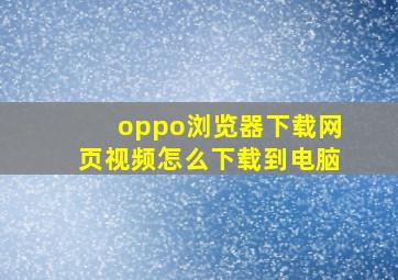 oppo浏览器下载网页视频怎么下载到电脑