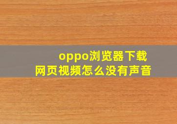 oppo浏览器下载网页视频怎么没有声音