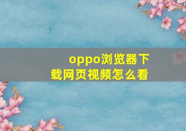 oppo浏览器下载网页视频怎么看