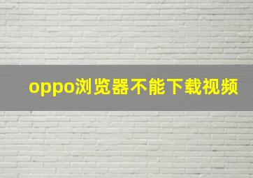 oppo浏览器不能下载视频