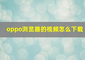 oppo浏览器的视频怎么下载