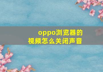 oppo浏览器的视频怎么关闭声音