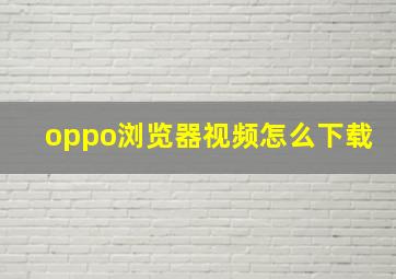 oppo浏览器视频怎么下载