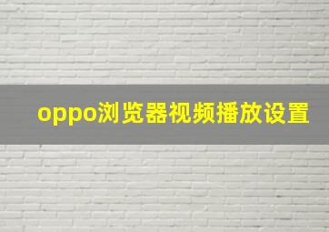 oppo浏览器视频播放设置