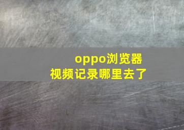 oppo浏览器视频记录哪里去了