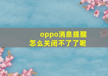 oppo消息提醒怎么关闭不了了呢