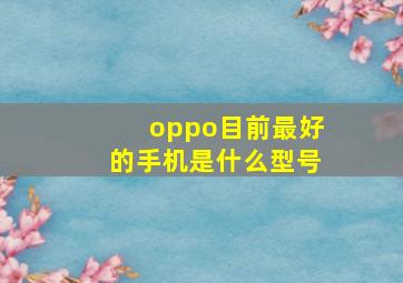 oppo目前最好的手机是什么型号