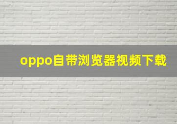 oppo自带浏览器视频下载