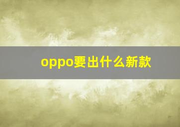 oppo要出什么新款