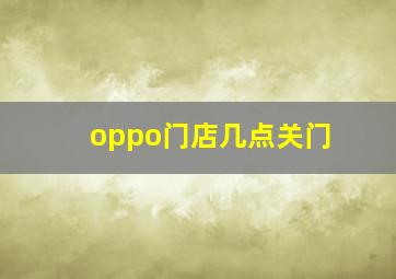 oppo门店几点关门